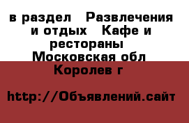  в раздел : Развлечения и отдых » Кафе и рестораны . Московская обл.,Королев г.